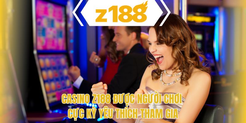 Casino Z188 được người chơi cực kỳ yêu thích tham gia