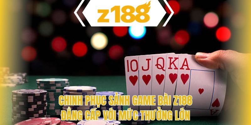 Chinh phục sảnh game bài Z188 đẳng cấp với mức thưởng lớn