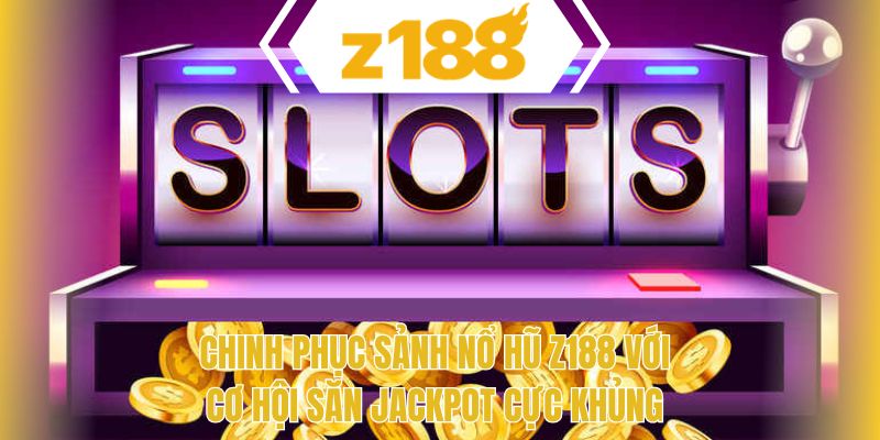 Chinh phục sảnh nổ hũ Z188 với cơ hội săn jackpot cực khủng
