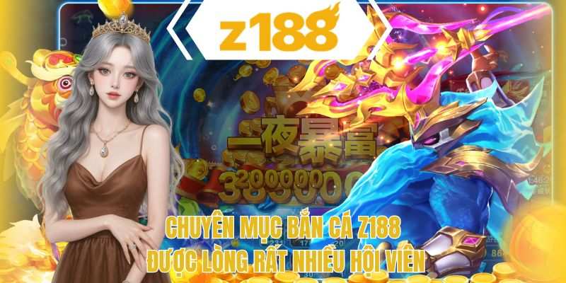 Chuyên mục bắn cá Z188 được lòng rất nhiều hội viên
