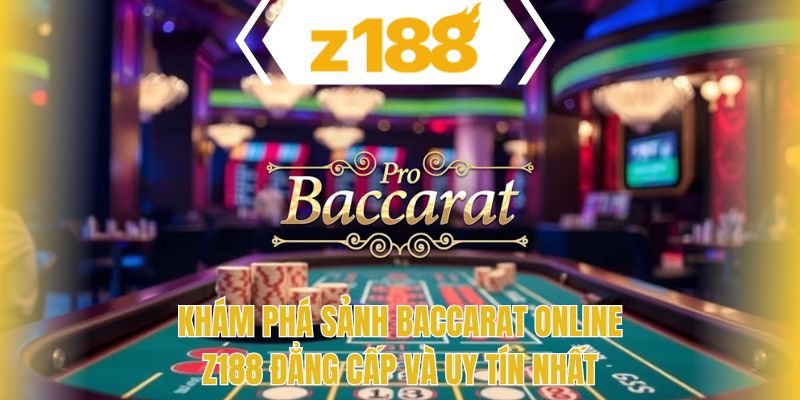 Khám phá sảnh baccarat online Z188 đẳng cấp và uy tín nhất