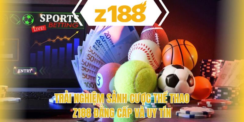 Trải nghiệm sảnh cược thể thao Z188 đẳng cấp và uy tín