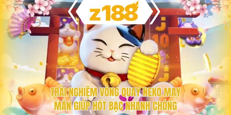 Trải nghiệm vòng quay neko may mắn giúp hốt bạc nhanh chóng