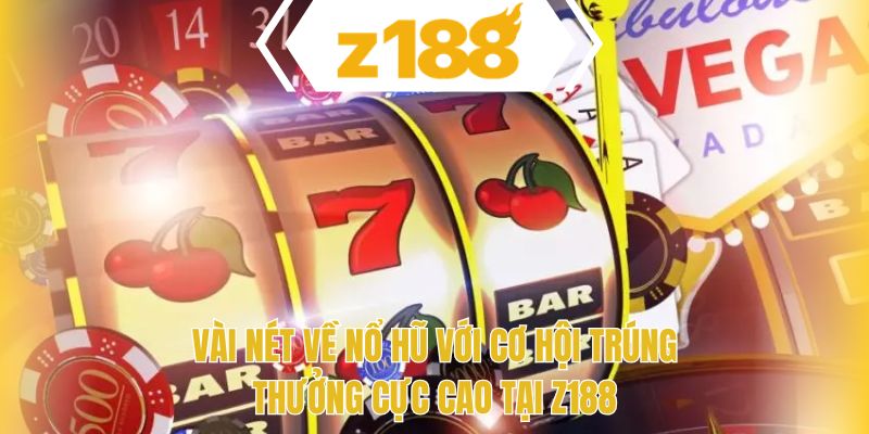 Vài nét về nổ hũ với cơ hội trúng thưởng cực cao tại Z188